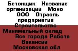 Бетонщик › Название организации ­ Моно-2, ООО › Отрасль предприятия ­ Строительство › Минимальный оклад ­ 40 000 - Все города Работа » Вакансии   . Московская обл.,Звенигород г.